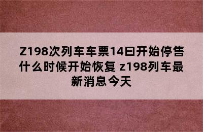 Z198次列车车票14曰开始停售什么时候开始恢复 z198列车最新消息今天